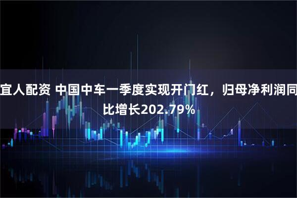 宜人配资 中国中车一季度实现开门红，归母净利润同比增长202.79%