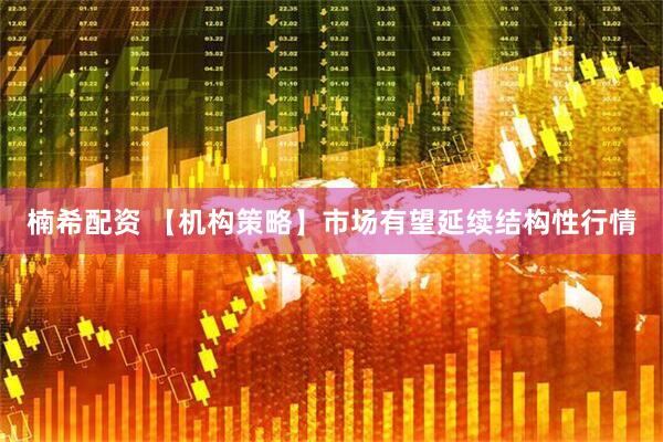 楠希配资 【机构策略】市场有望延续结构性行情