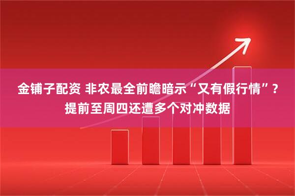 金铺子配资 非农最全前瞻暗示“又有假行情”？提前至周四还遭多个对冲数据