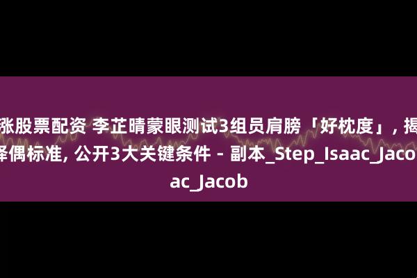 红涨股票配资 李芷晴蒙眼测试3组员肩膀「好枕度」, 揭露择偶标准, 公开3大关键条件 - 副本_Step_Isaac_Jacob