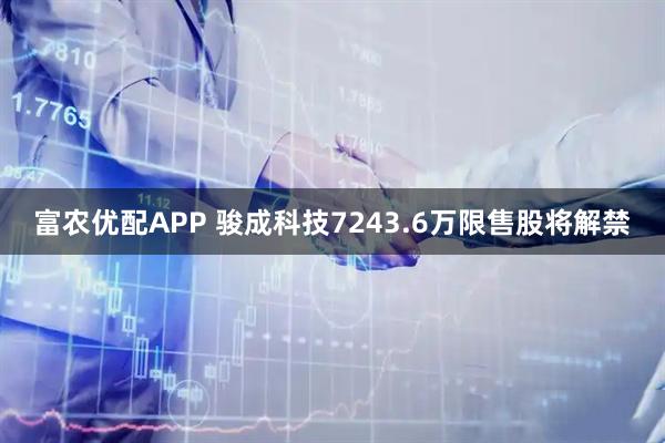 富农优配APP 骏成科技7243.6万限售股将解禁
