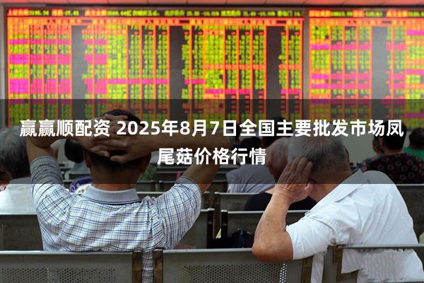 赢赢顺配资 2025年8月7日全国主要批发市场凤尾菇价格行情